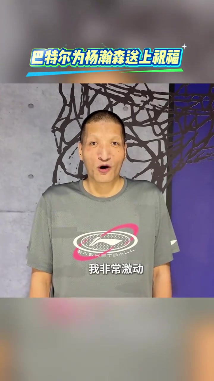 巴特尔寄语杨瀚森听闻你被选中我很激动愿你踏浪前行勇攀高峰