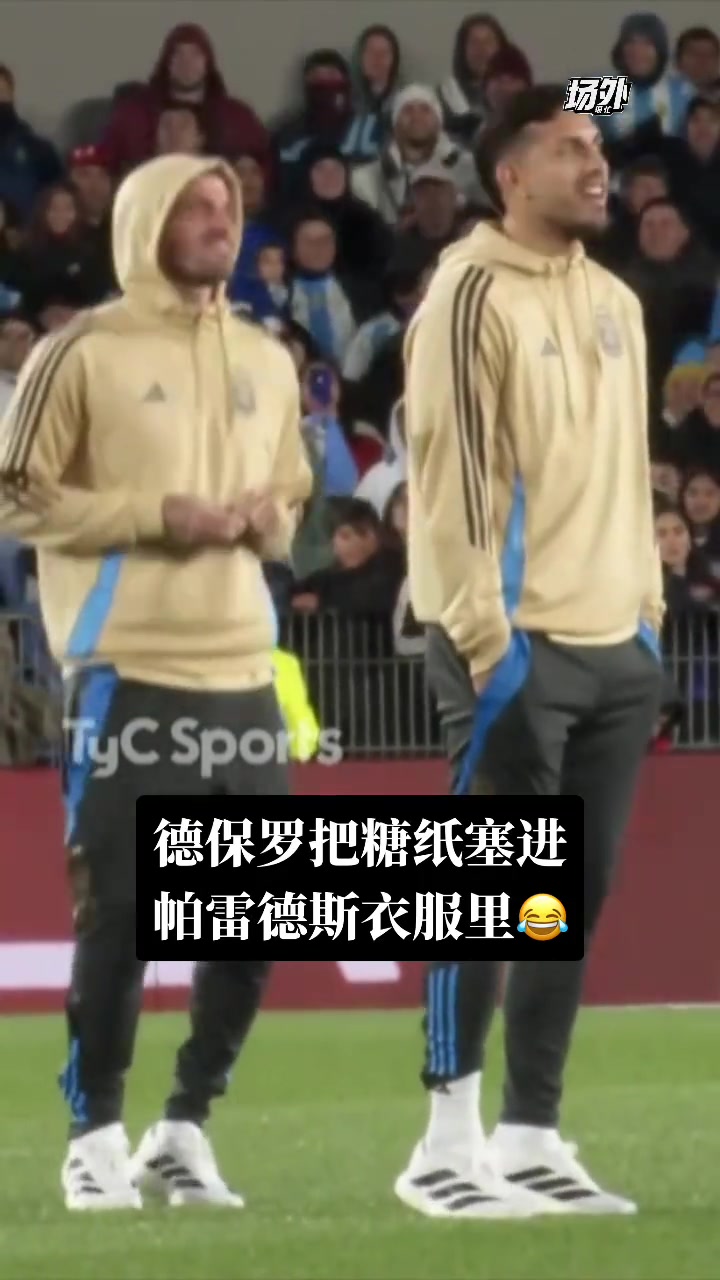 梅西主场告别赛上德保罗把糖纸塞进帕雷德斯的衣服里你俩好甜